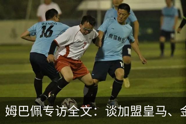 姆巴佩专访全文：谈加盟皇马、金球奖、世界杯、西甲争冠