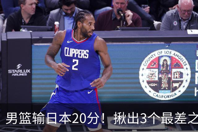 男篮输日本20分！揪出3个最差之人，坑惨了球队